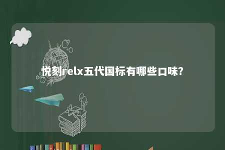 悦刻relx五代国标有哪些口味
�？ 